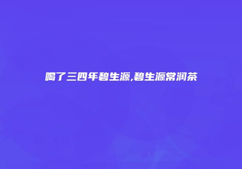 喝了三四年碧生源,碧生源常润茶
