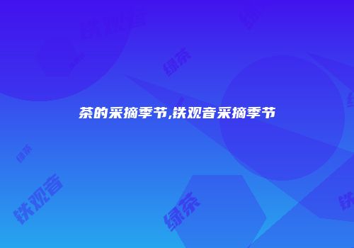 茶的采摘季节,铁观音采摘季节
