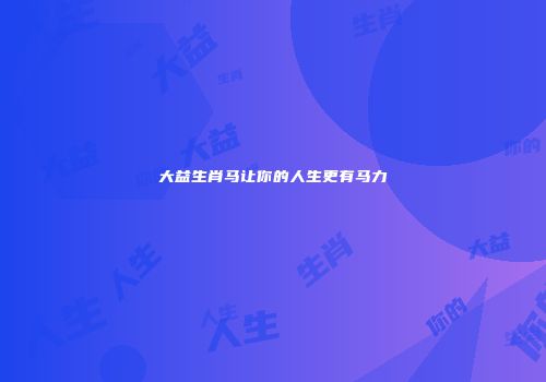 大益生肖马让你的人生更有马力