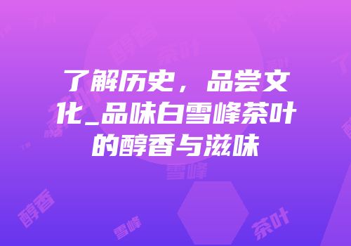 了解历史，品尝文化_品味白雪峰茶叶的醇香与滋味