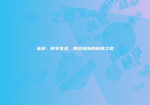 品茶：静享生活，陶冶情操的休闲之道