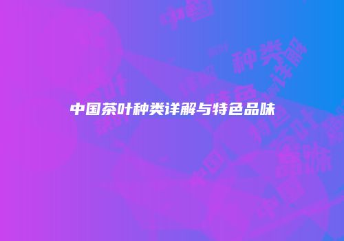 中国茶叶种类详解与特色品味