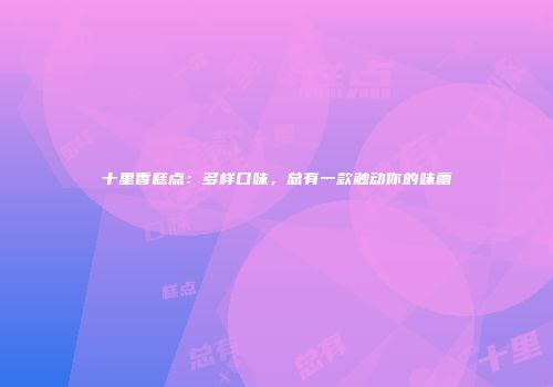 十里香糕点：多样口味，总有一款触动你的味蕾