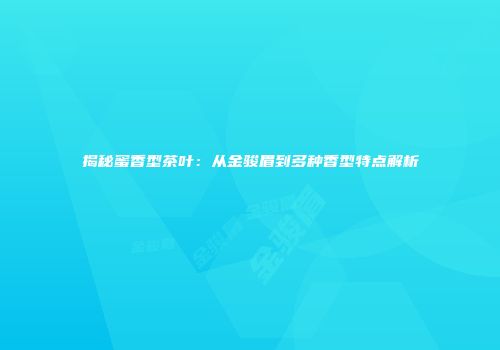揭秘蜜香型茶叶：从金骏眉到多种香型特点解析
