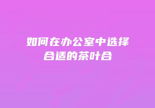 如何在办公室中选择合适的茶叶合