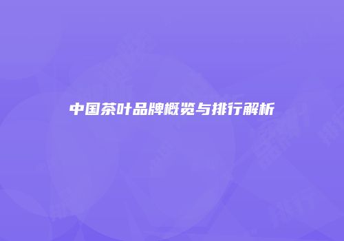 中国茶叶品牌概览与排行解析