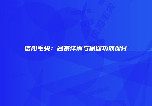 信阳毛尖：名茶详解与保健功效探讨