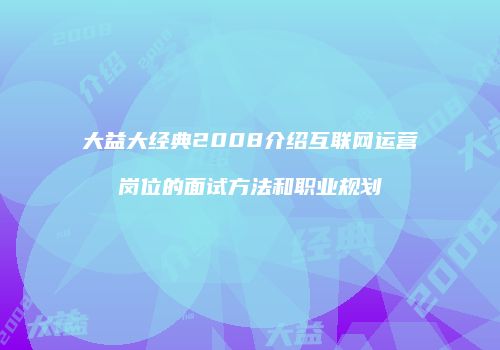 大益大经典2008介绍互联网运营岗位的面试方法和职业规划
