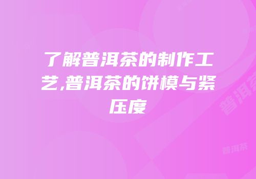 了解普洱茶的制作工艺,普洱茶的饼模与紧压度