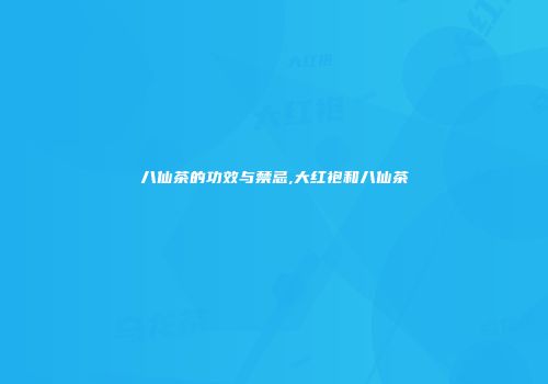 八仙茶的功效与禁忌,大红袍和八仙茶