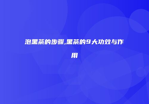 泡黑茶的步骤,黑茶的9大功效与作用