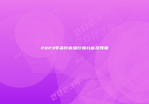 2023年茶叶市场行情分析及预测