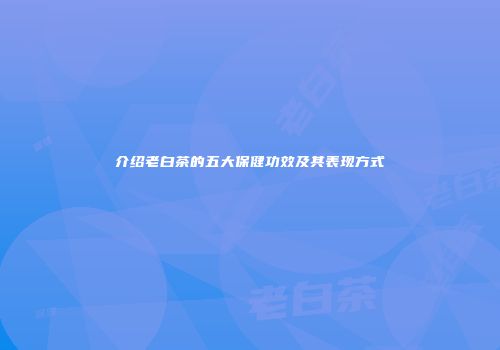 介绍老白茶的五大保健功效及其表现方式