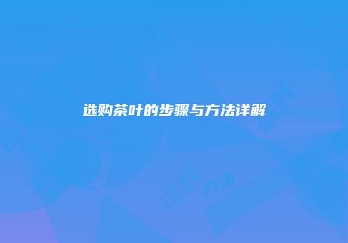 选购茶叶的步骤与方法详解