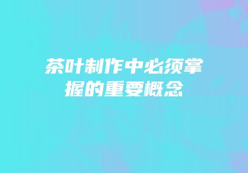 茶叶制作中必须掌握的重要概念
