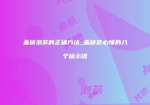 盖碗泡茶的正确方法_盖碗茶必懂的八个暗示语