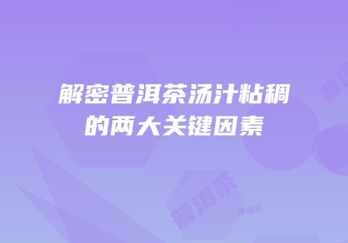 解密普洱茶汤汁粘稠的两大关键因素