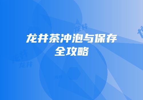 龙井茶冲泡与保存全攻略