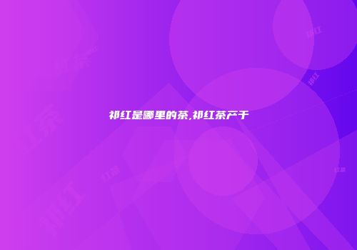 祁红是哪里的茶,祁红茶产于
