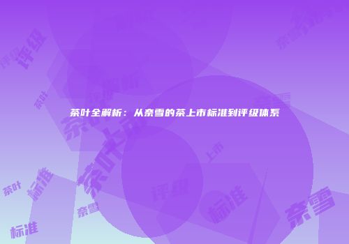 茶叶全解析：从奈雪的茶上市标准到评级体系