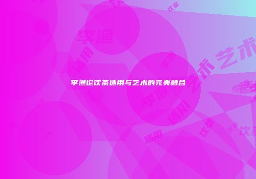 李渔论饮茶适用与艺术的完美融合