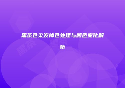 黑茶色染发掉色处理与颜色变化解析