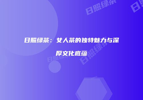 日照绿茶：女人茶的独特魅力与深厚文化底蕴