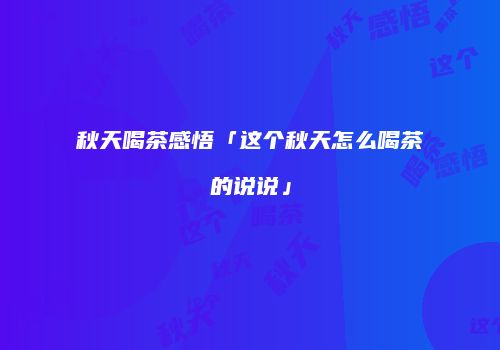 秋天喝茶感悟「这个秋天怎么喝茶的说说」