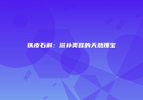 铁皮石斛：滋补美容的天然瑰宝