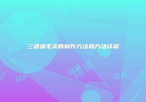 三道湘毛尖的制作方法和方法详解