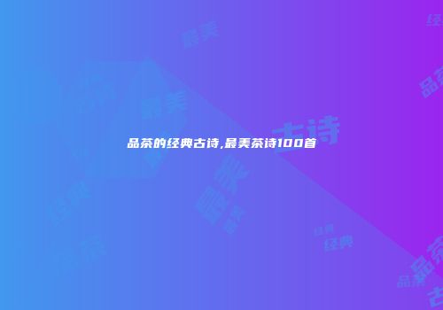品茶的经典古诗,最美茶诗100首