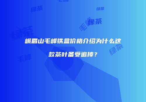 峨眉山毛峰铁盒价格介绍为什么这款茶叶备受追捧？