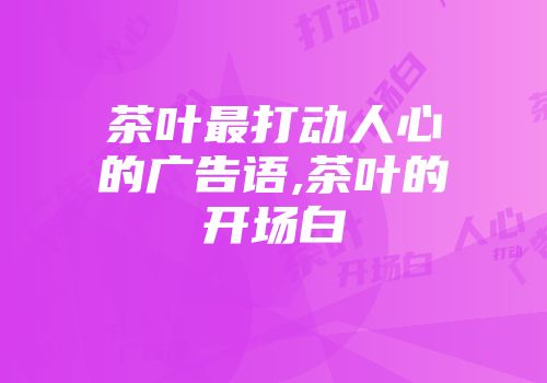 茶叶最打动人心的广告语,茶叶的开场白