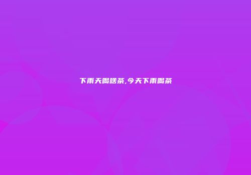 下雨天喝啥茶,今天下雨喝茶