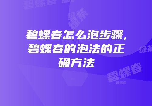 碧螺春怎么泡步骤,碧螺春的泡法的正确方法