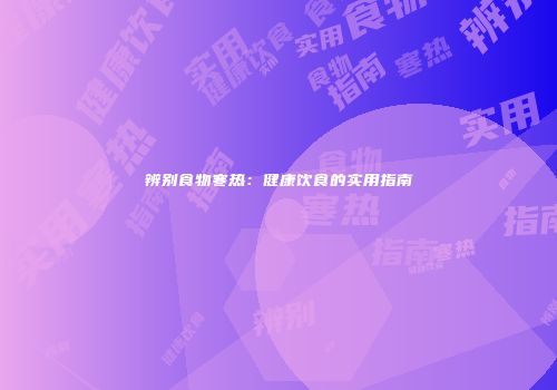 辨别食物寒热：健康饮食的实用指南