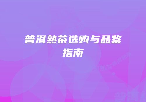 普洱熟茶选购与品鉴指南
