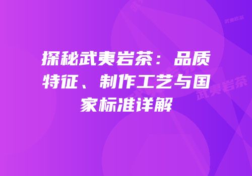 探秘武夷岩茶：品质特征、制作工艺与国家标准详解