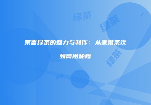 茉香绿茶的魅力与制作：从家常茶饮到商用秘籍