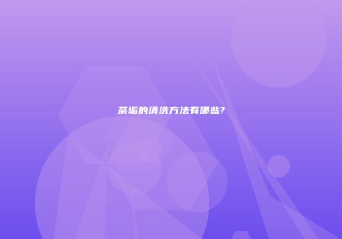 茶垢的清洗方法有哪些?