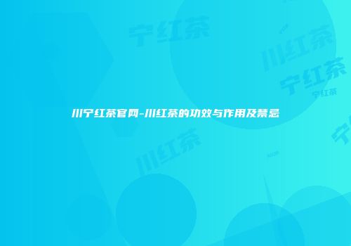 川宁红茶官网-川红茶的功效与作用及禁忌
