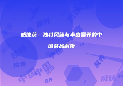 感德茶：独特风味与丰富营养的中国茶品解析