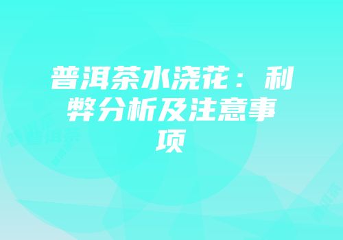 普洱茶水浇花：利弊分析及注意事项