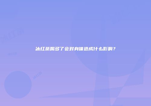 冰红茶喝多了会对身体造成什么影响？