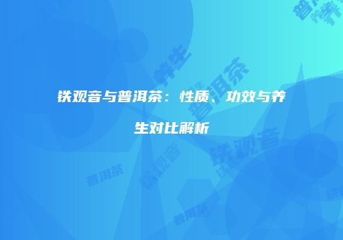 铁观音与普洱茶：性质、功效与养生对比解析