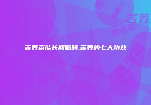 苦荞茶能长期喝吗,苦荞的七大功效
