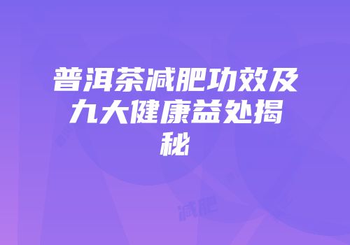 普洱茶减肥功效及九大健康益处揭秘