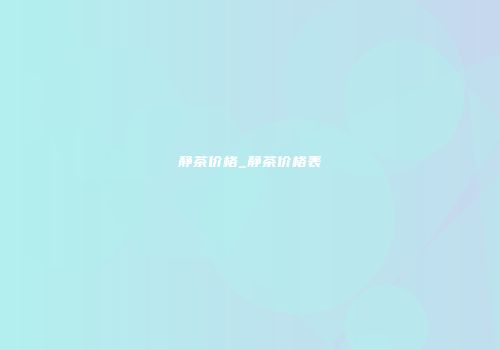 静茶价格_静茶价格表