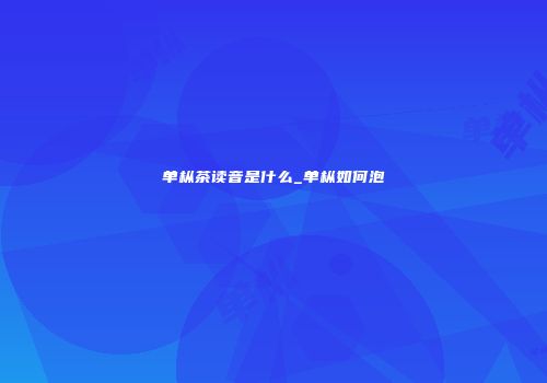 单枞茶读音是什么_单枞如何泡