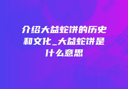 介绍大益蛇饼的历史和文化_大益蛇饼是什么意思